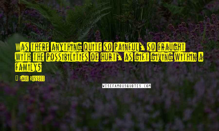 Paul Russell Quotes: Was there anything quite so painful, so fraught with the possibilities of hurt, as gift giving within a family?
