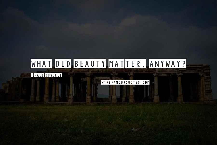 Paul Russell Quotes: What did beauty matter, anyway?