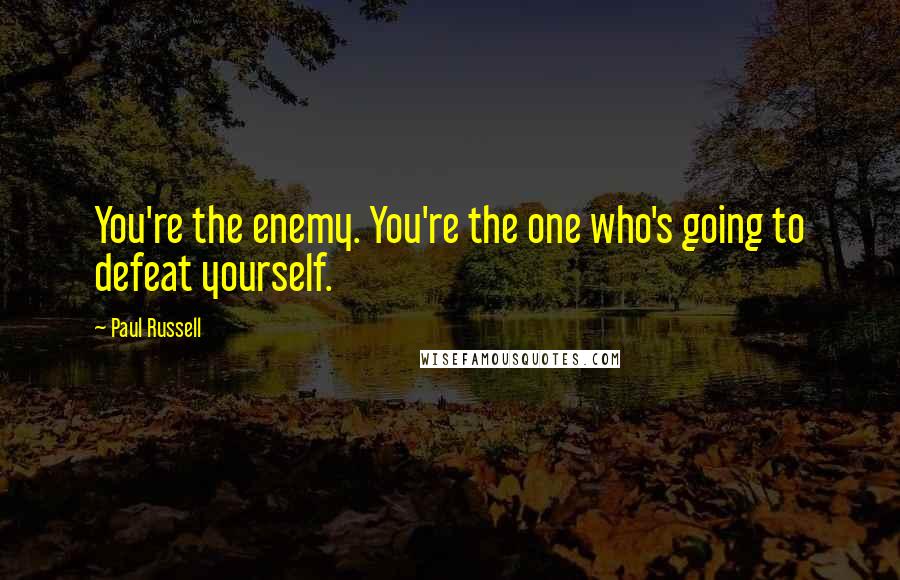 Paul Russell Quotes: You're the enemy. You're the one who's going to defeat yourself.