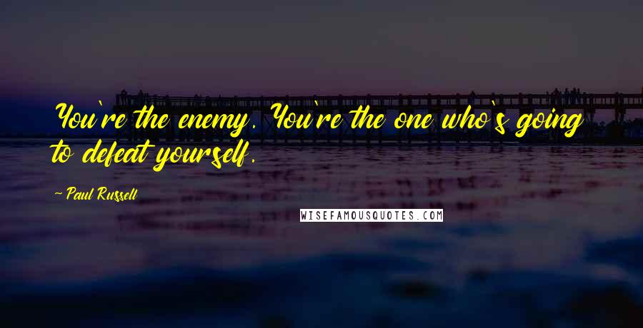 Paul Russell Quotes: You're the enemy. You're the one who's going to defeat yourself.