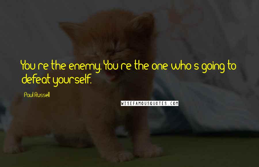 Paul Russell Quotes: You're the enemy. You're the one who's going to defeat yourself.