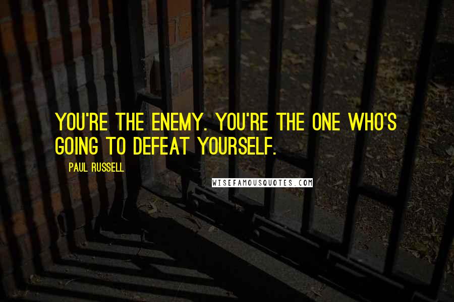 Paul Russell Quotes: You're the enemy. You're the one who's going to defeat yourself.
