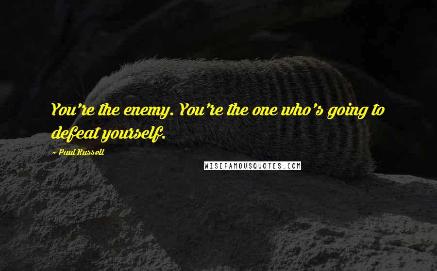 Paul Russell Quotes: You're the enemy. You're the one who's going to defeat yourself.