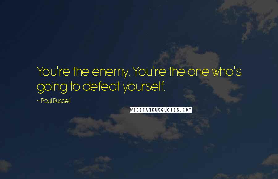 Paul Russell Quotes: You're the enemy. You're the one who's going to defeat yourself.
