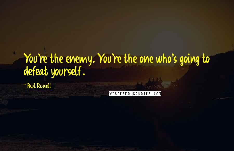 Paul Russell Quotes: You're the enemy. You're the one who's going to defeat yourself.