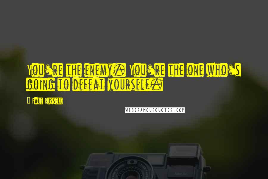 Paul Russell Quotes: You're the enemy. You're the one who's going to defeat yourself.