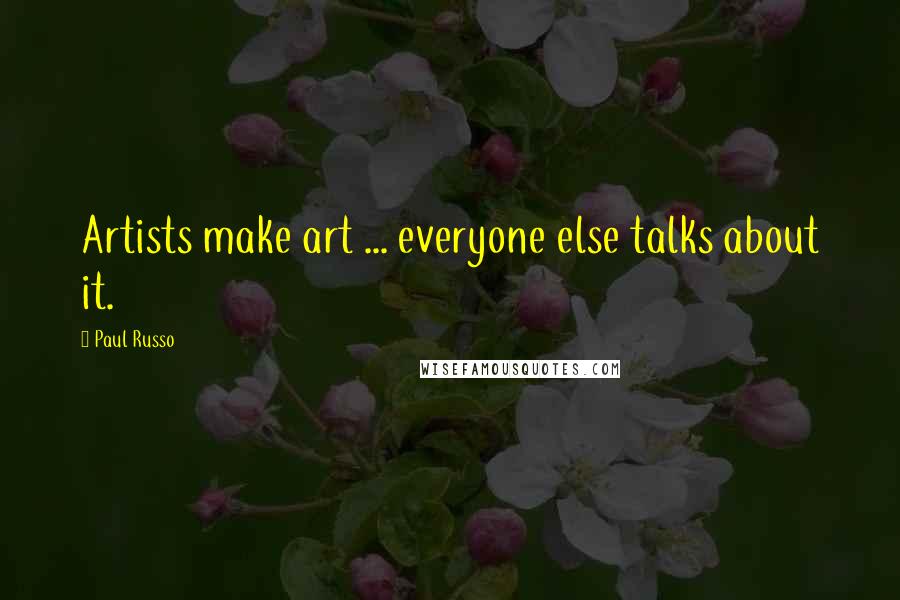 Paul Russo Quotes: Artists make art ... everyone else talks about it.