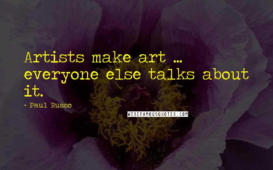 Paul Russo Quotes: Artists make art ... everyone else talks about it.