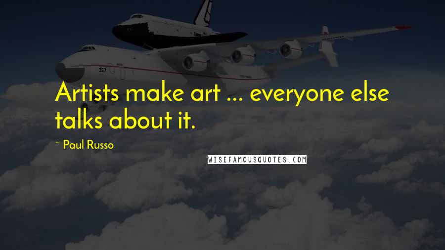 Paul Russo Quotes: Artists make art ... everyone else talks about it.