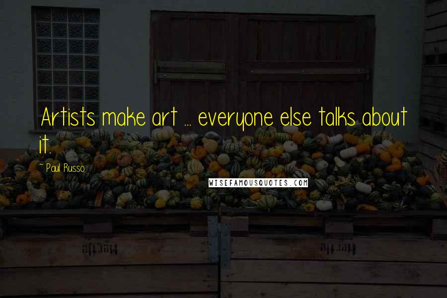 Paul Russo Quotes: Artists make art ... everyone else talks about it.