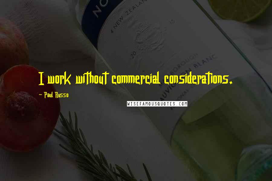 Paul Russo Quotes: I work without commercial considerations.