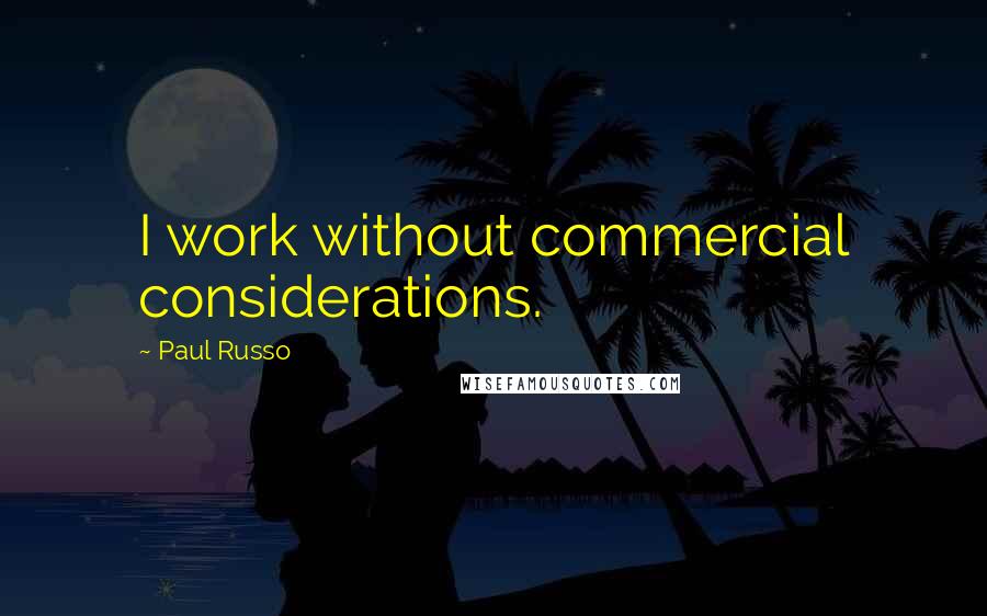 Paul Russo Quotes: I work without commercial considerations.