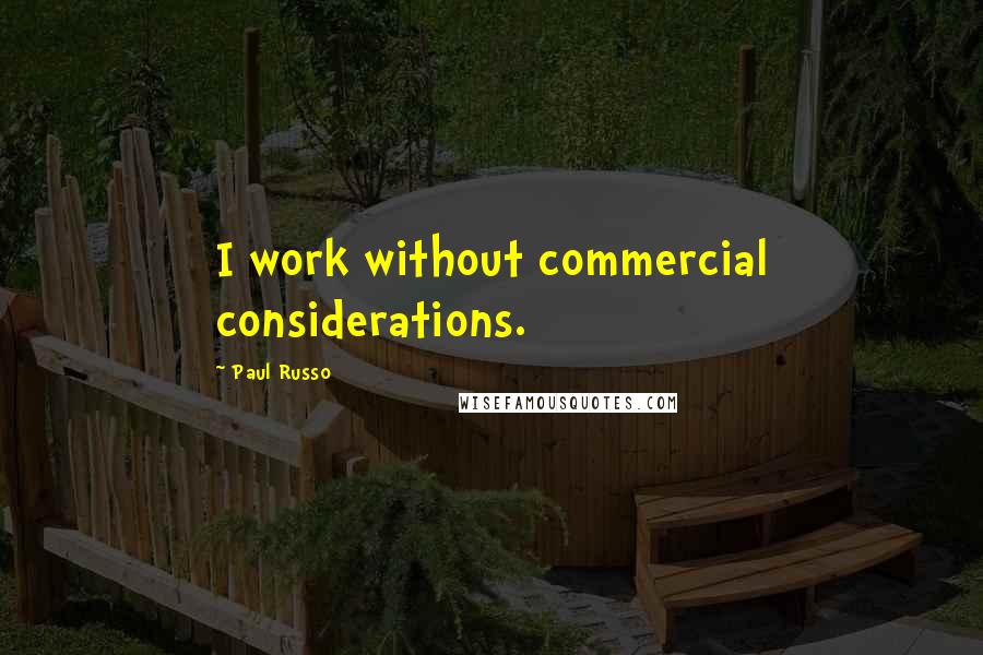 Paul Russo Quotes: I work without commercial considerations.