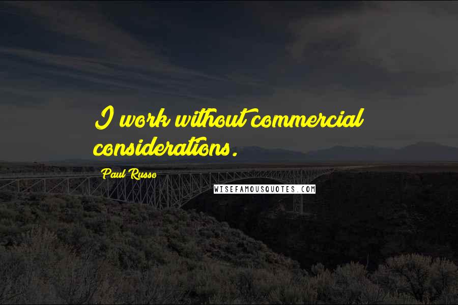 Paul Russo Quotes: I work without commercial considerations.