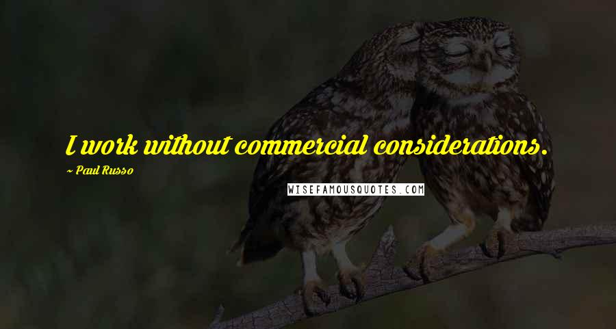 Paul Russo Quotes: I work without commercial considerations.