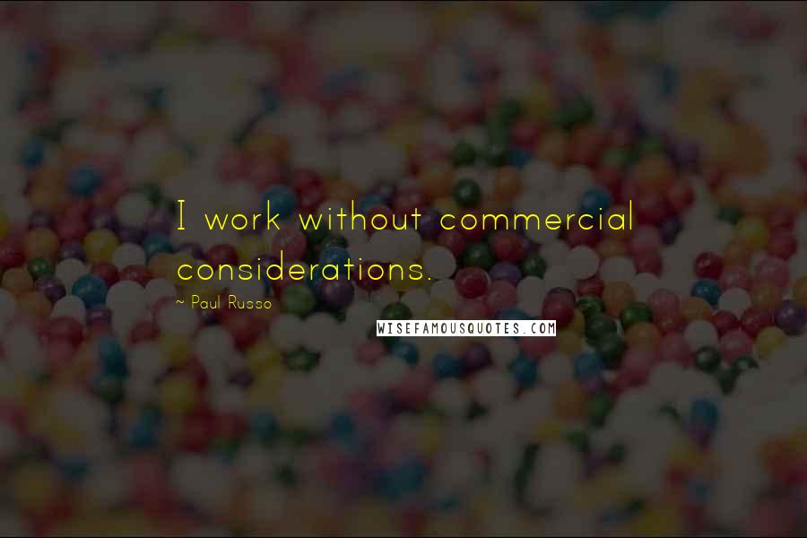Paul Russo Quotes: I work without commercial considerations.