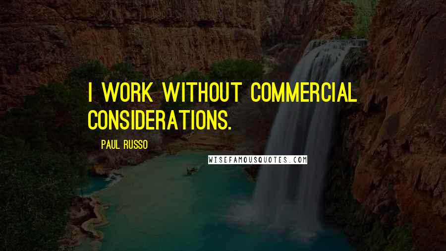 Paul Russo Quotes: I work without commercial considerations.