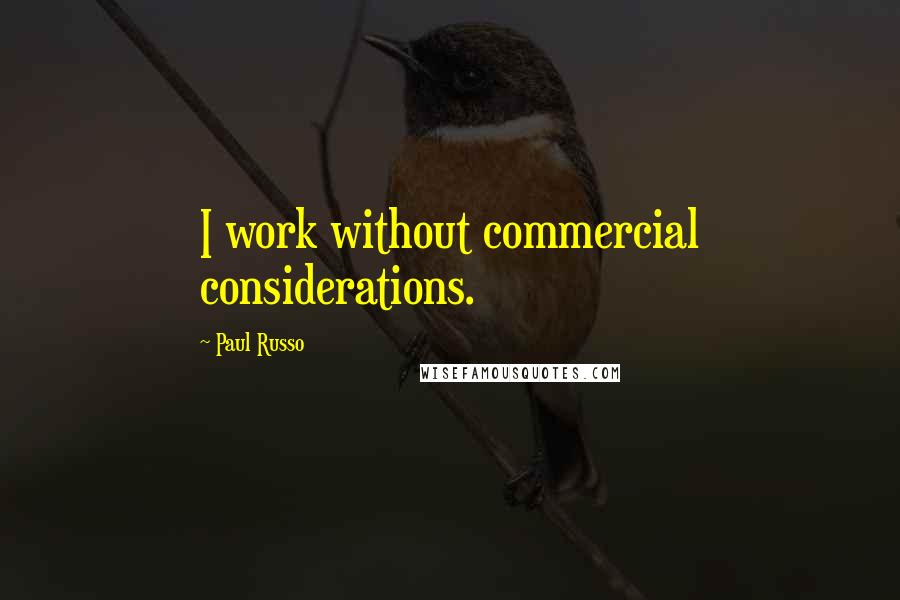 Paul Russo Quotes: I work without commercial considerations.