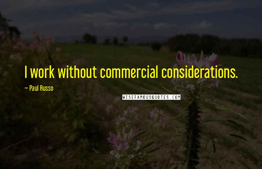 Paul Russo Quotes: I work without commercial considerations.