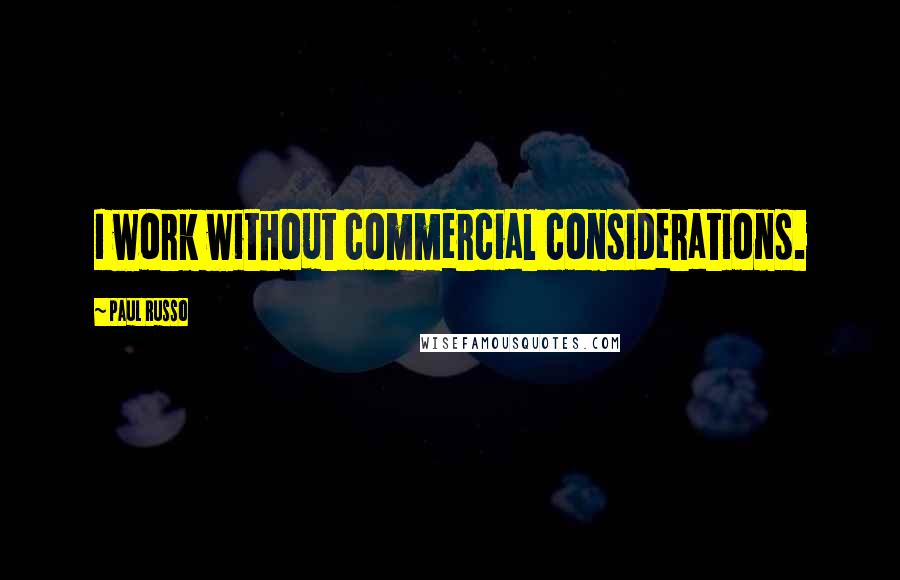 Paul Russo Quotes: I work without commercial considerations.