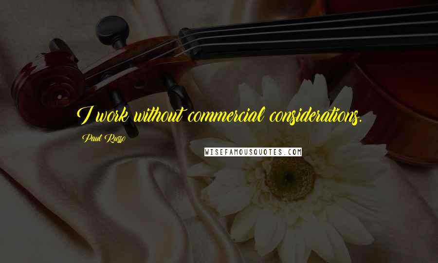 Paul Russo Quotes: I work without commercial considerations.