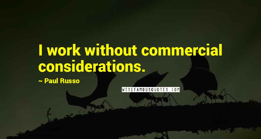 Paul Russo Quotes: I work without commercial considerations.