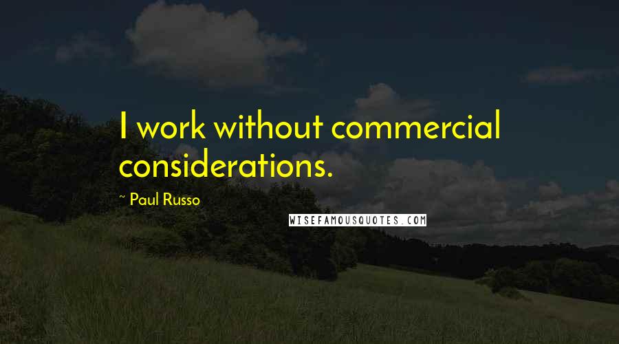 Paul Russo Quotes: I work without commercial considerations.