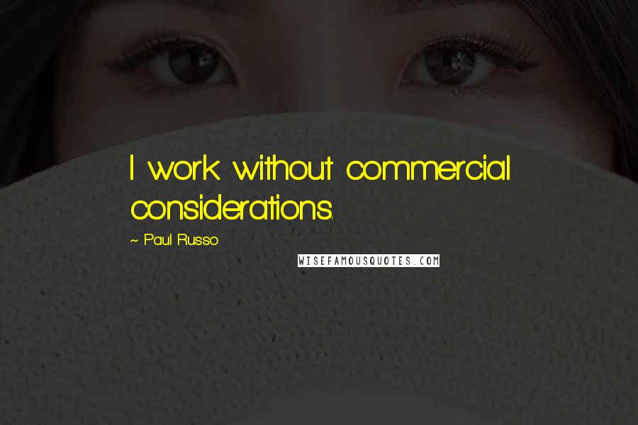 Paul Russo Quotes: I work without commercial considerations.