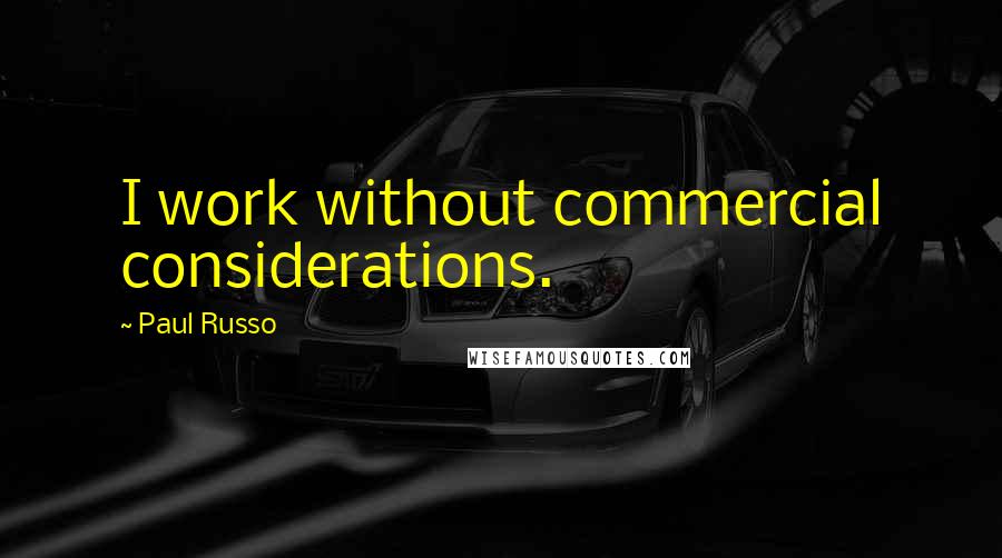 Paul Russo Quotes: I work without commercial considerations.