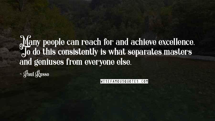 Paul Russo Quotes: Many people can reach for and achieve excellence. To do this consistently is what separates masters and geniuses from everyone else.