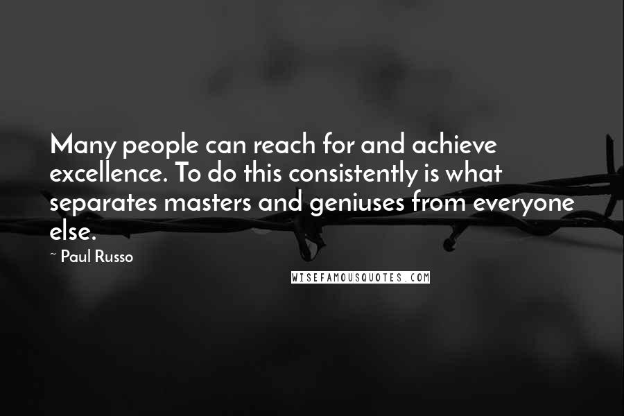 Paul Russo Quotes: Many people can reach for and achieve excellence. To do this consistently is what separates masters and geniuses from everyone else.