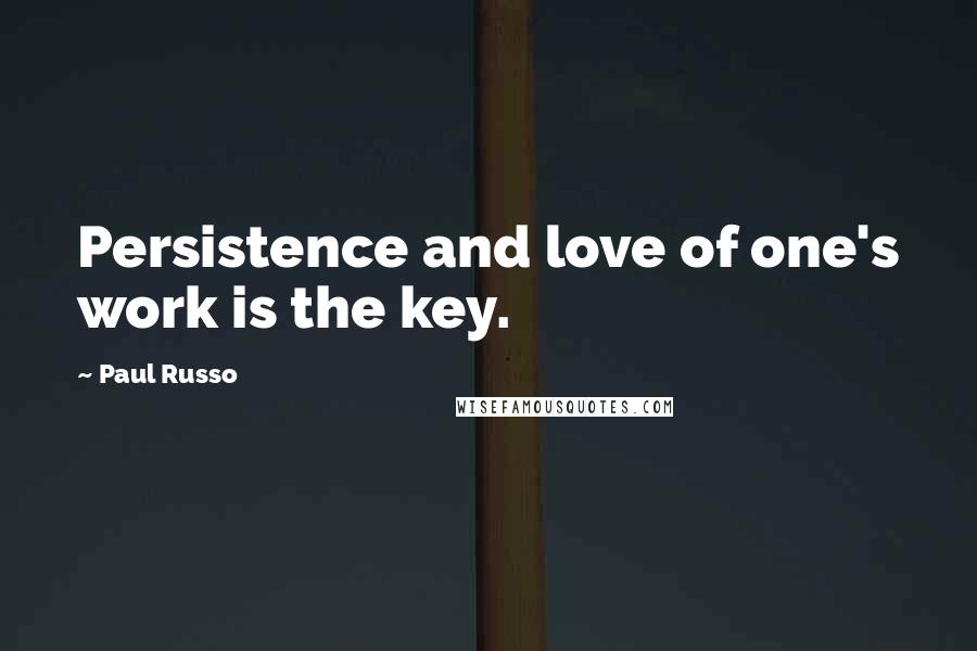 Paul Russo Quotes: Persistence and love of one's work is the key.