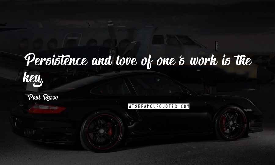 Paul Russo Quotes: Persistence and love of one's work is the key.