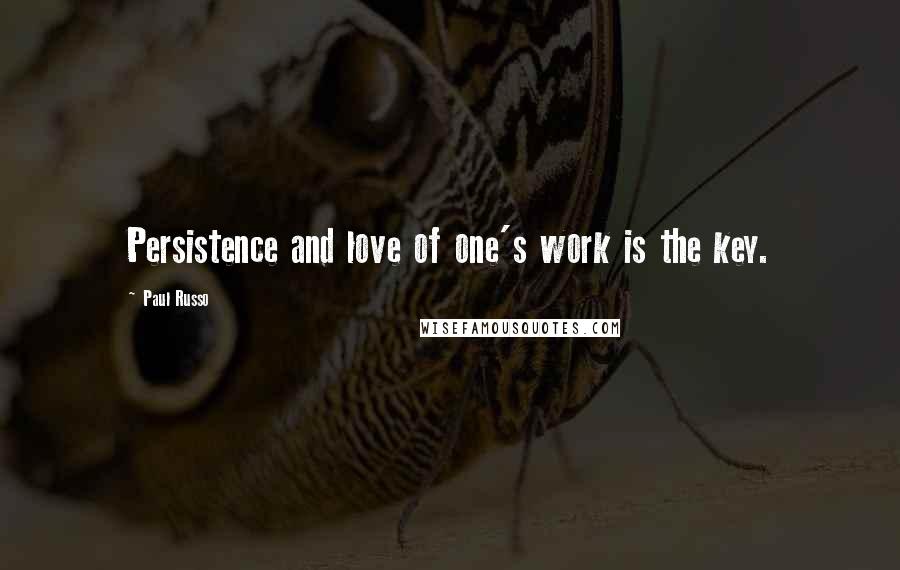 Paul Russo Quotes: Persistence and love of one's work is the key.