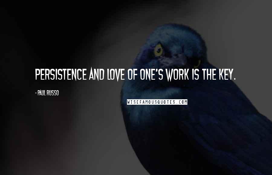Paul Russo Quotes: Persistence and love of one's work is the key.