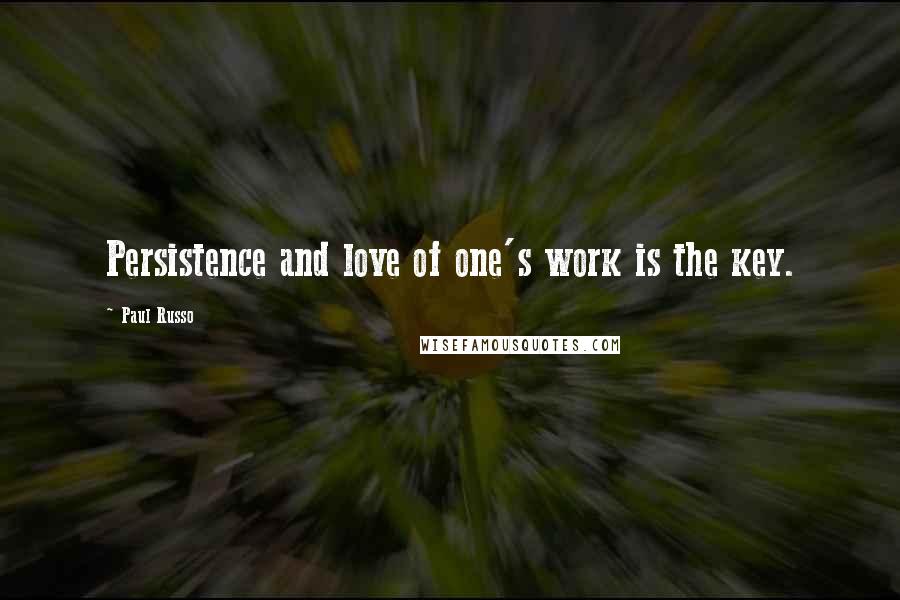 Paul Russo Quotes: Persistence and love of one's work is the key.