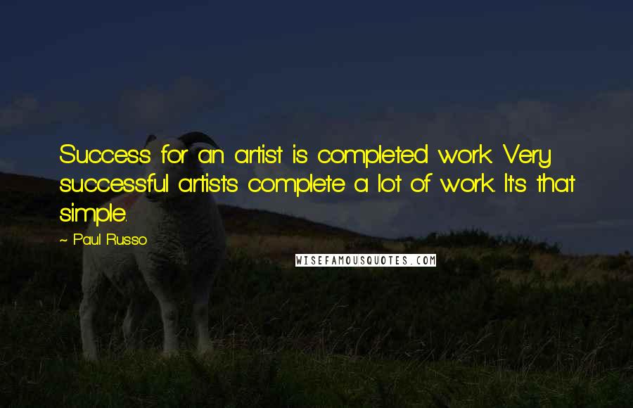 Paul Russo Quotes: Success for an artist is completed work. Very successful artists complete a lot of work. It's that simple.