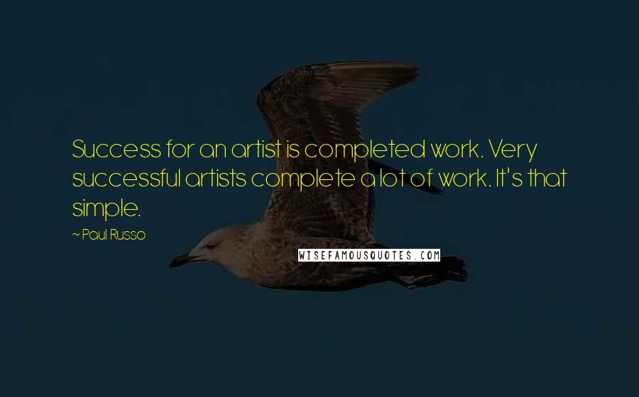 Paul Russo Quotes: Success for an artist is completed work. Very successful artists complete a lot of work. It's that simple.