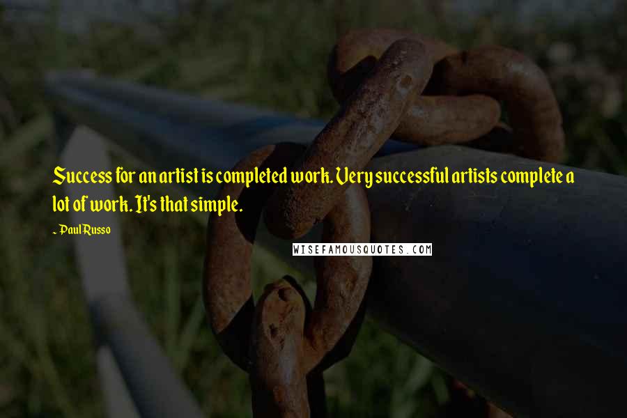 Paul Russo Quotes: Success for an artist is completed work. Very successful artists complete a lot of work. It's that simple.