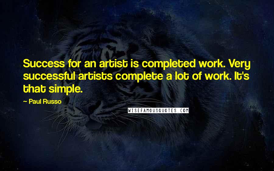 Paul Russo Quotes: Success for an artist is completed work. Very successful artists complete a lot of work. It's that simple.