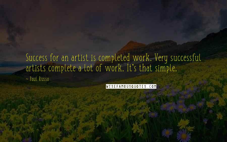 Paul Russo Quotes: Success for an artist is completed work. Very successful artists complete a lot of work. It's that simple.