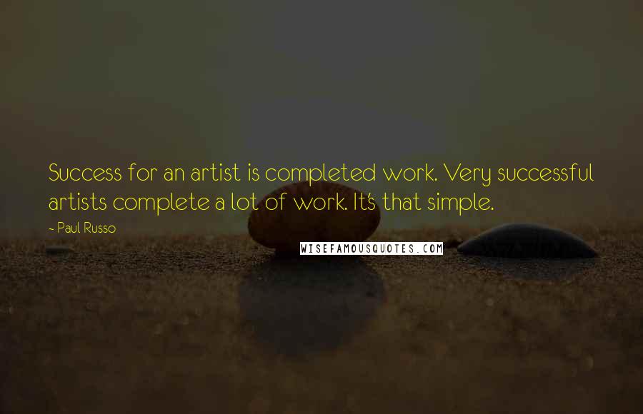 Paul Russo Quotes: Success for an artist is completed work. Very successful artists complete a lot of work. It's that simple.