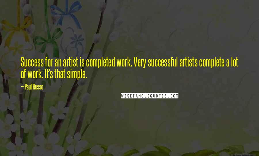 Paul Russo Quotes: Success for an artist is completed work. Very successful artists complete a lot of work. It's that simple.