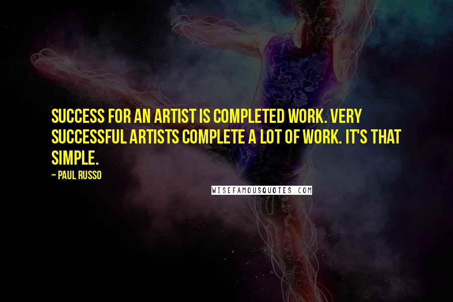 Paul Russo Quotes: Success for an artist is completed work. Very successful artists complete a lot of work. It's that simple.