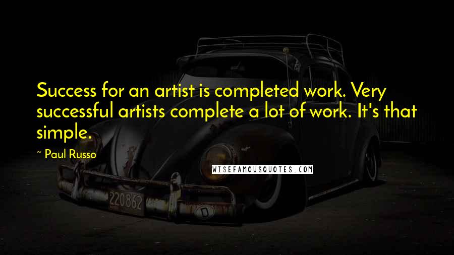 Paul Russo Quotes: Success for an artist is completed work. Very successful artists complete a lot of work. It's that simple.