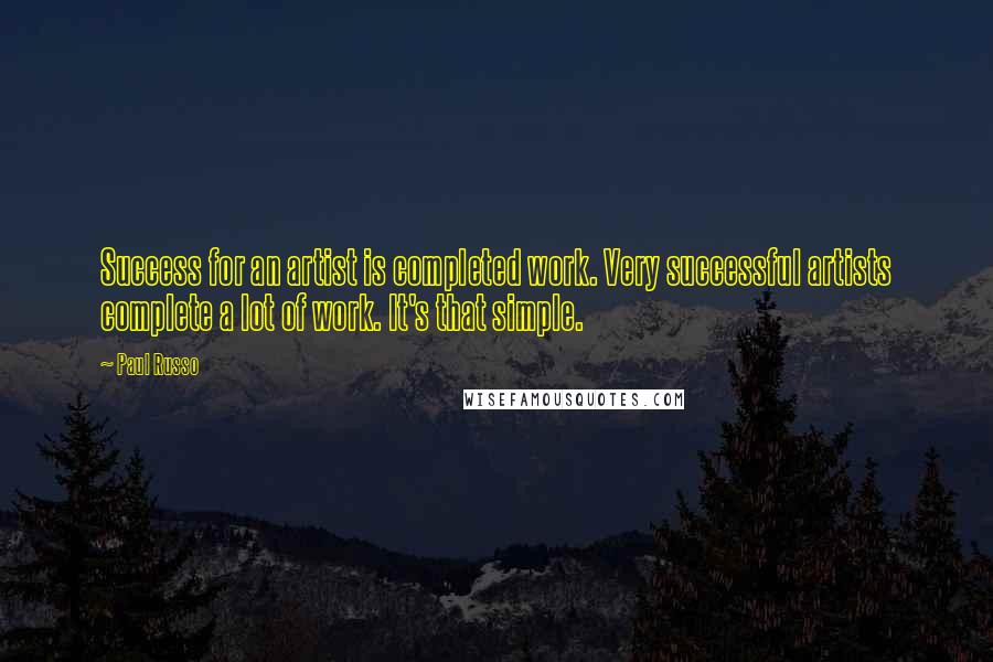 Paul Russo Quotes: Success for an artist is completed work. Very successful artists complete a lot of work. It's that simple.