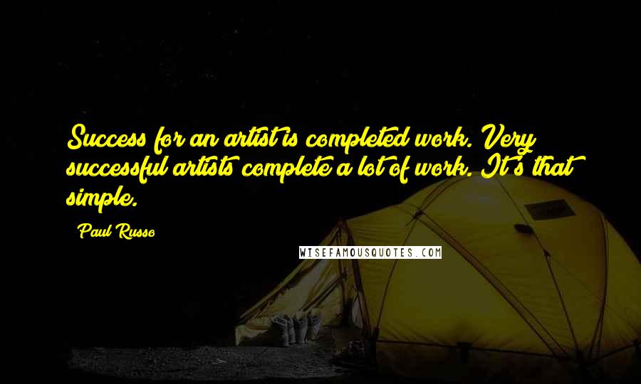 Paul Russo Quotes: Success for an artist is completed work. Very successful artists complete a lot of work. It's that simple.