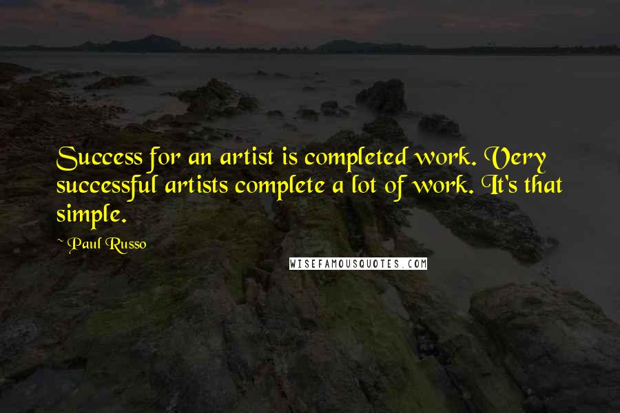 Paul Russo Quotes: Success for an artist is completed work. Very successful artists complete a lot of work. It's that simple.