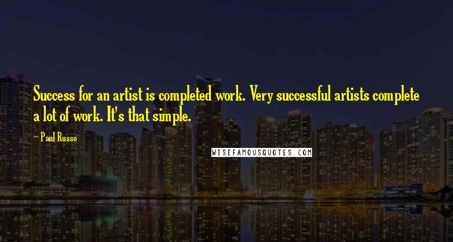 Paul Russo Quotes: Success for an artist is completed work. Very successful artists complete a lot of work. It's that simple.