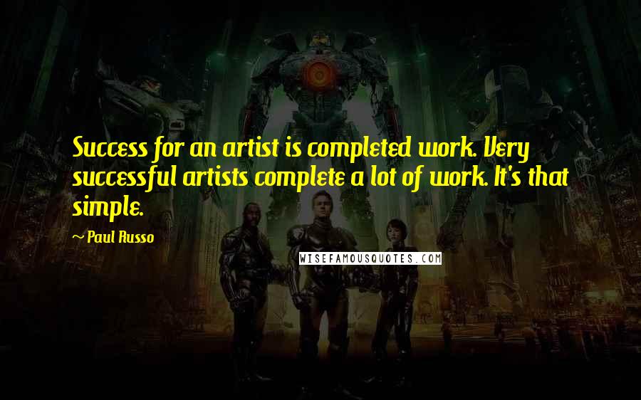 Paul Russo Quotes: Success for an artist is completed work. Very successful artists complete a lot of work. It's that simple.